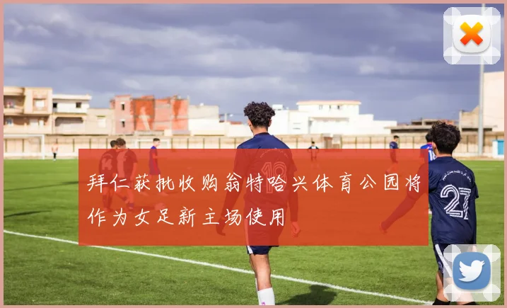 拜仁获批收购翁特哈兴体育公园将作为女足新主场使用