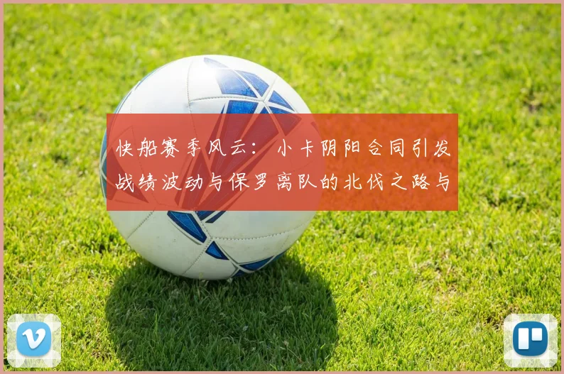 快船赛季风云：小卡阴阳合同引发战绩波动与保罗离队的北伐之路与哈登的去向探讨
