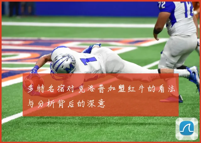 多特名宿对克洛普加盟红牛的看法与分析背后的深意