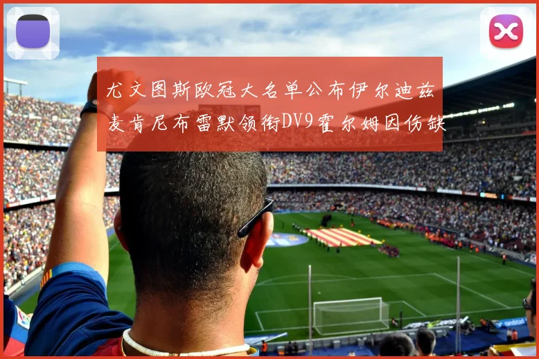 尤文图斯欧冠大名单公布伊尔迪兹麦肯尼布雷默领衔DV9霍尔姆因伤缺席