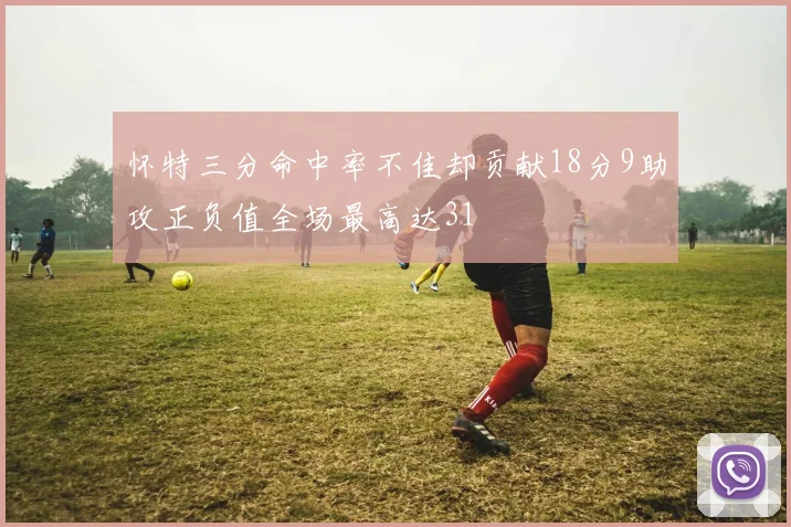 怀特三分命中率不佳却贡献18分9助攻正负值全场最高达31