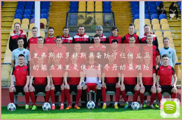 里弗斯称罗林斯具备防守任何后卫的能力库里是仅次于乔丹的最难防守球员