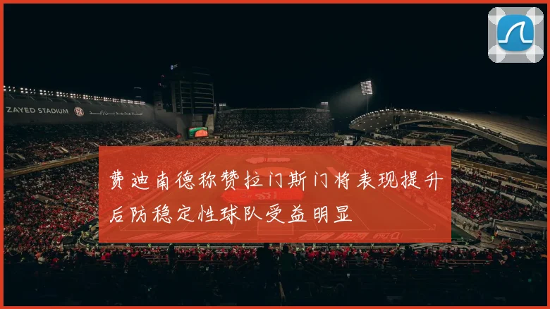 费迪南德称赞拉门斯门将表现提升后防稳定性球队受益明显